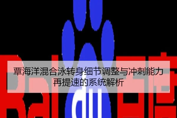 覃海洋混合泳转身细节调整与冲刺能力再提速的系统解析 | 28-kj
