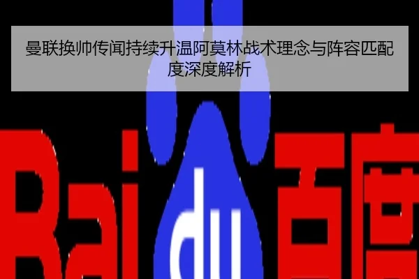 曼联换帅传闻持续升温阿莫林战术理念与阵容匹配度深度解析