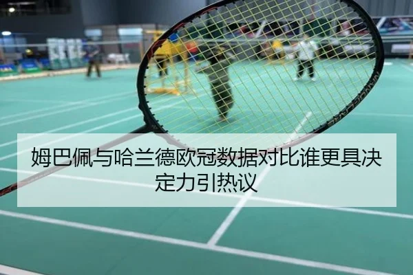 姆巴佩与哈兰德欧冠数据对比谁更具决定力引热议